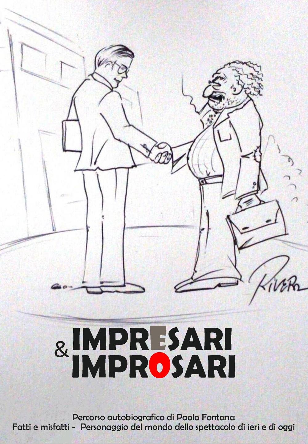 Impresari e improsari. Percorso autobiografico di Paolo Fontana. Fatti e misfatti. Personaggi del mondo dello spettacolo di ieri e di oggi