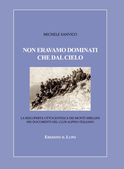 Non eravamo dominati che dal cielo. La riscoperta ottocentesca dei Monti Sibillini nei documenti del Club Alpino Italiano