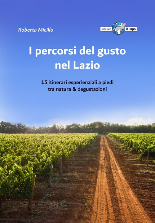 I percorsi del gusto nel Lazio. 15 itinerari esperienziali a piedi tra natura & degustazioni