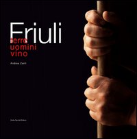 Friuli. Terre, uomini, vino
