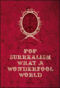 Pop Surrealism: What a Wonderfool World. Ediz. illustrata