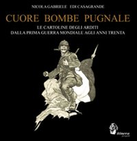 Cuore, bombe, pugnale. Le cartoline degli arditi dalla prima guerra mondiale agli anni Trenta. Ediz. illustrata