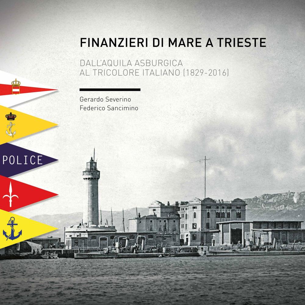 Finanzieri di mare a Trieste. Dall'aquila asburgica al tricolore italiano (1829-2016)