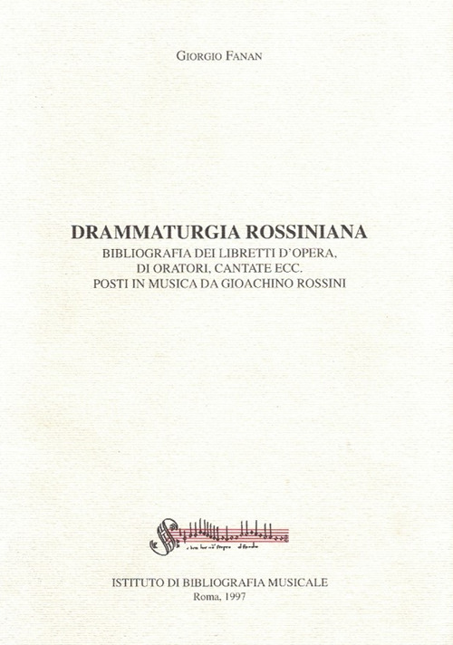 Drammaturgia rossiniana. Bibliografia dei libretti d'opera, di oratori, cantate ecc. posti in musica da Gioachino Rossini
