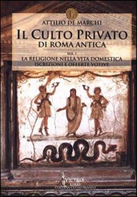 Il culto privato di Roma antica. Vol. 1: La religione nella vita domestica. Iscrizioni e offerte votive