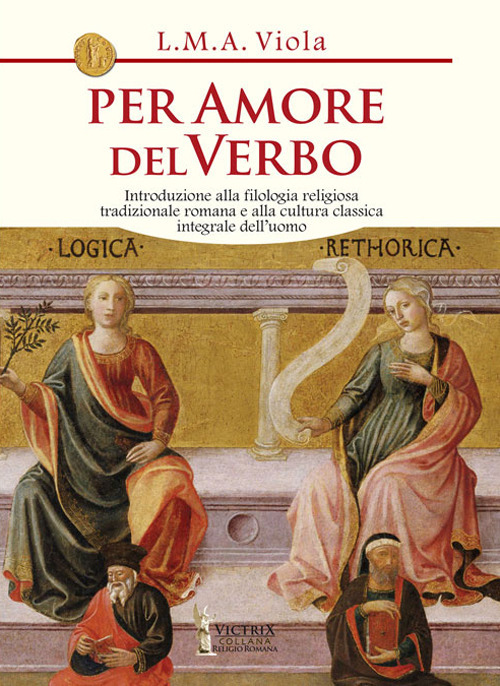 Per amore del Verbo. Introduzione alla filologia religiosa tradizionale romana e alla cultura classica integrale dell'uomo