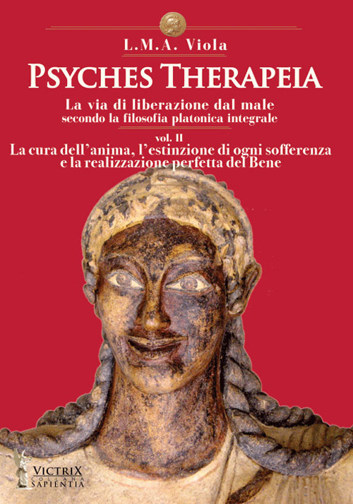 Psyches therapeia. La via di liberazione dal male secondo la filosofia platonica integrale. Vol. 2: La cura dell'anima, l'estinzione di ogni sofferenza e la realizzazione perfetta del bene