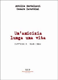 Attilio Bertolucci-Cesare Zavattini. Un'amicizia lunga una vita. Carteggio 1929-1984