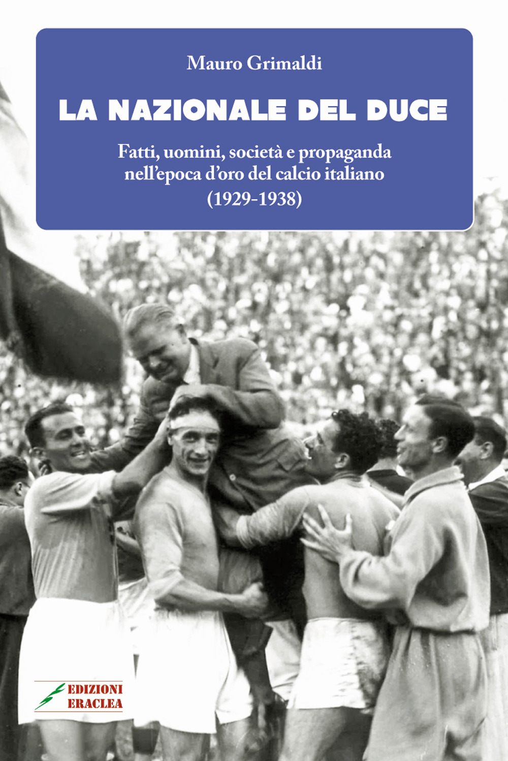 La Nazionale del duce. Fatti, uomini, società e propaganda nell'epoca d'oro del calcio italiano (1929-1938). Nuova ediz.