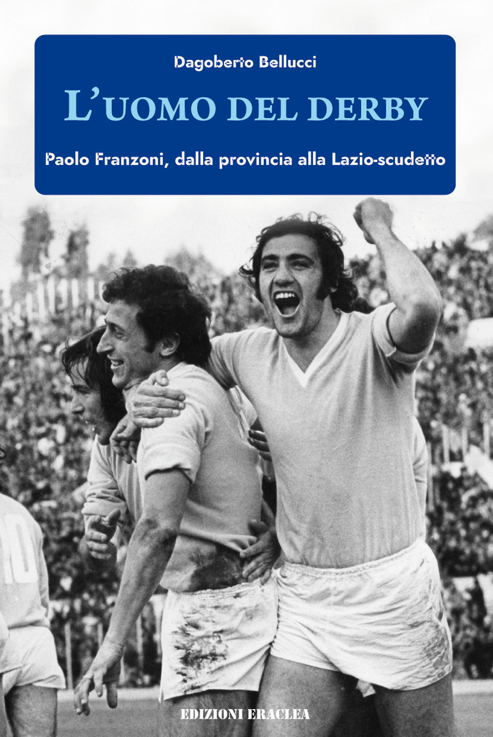 L'uomo del derby. Paolo Franzoni, dalla provincia alla Lazio-scudetto