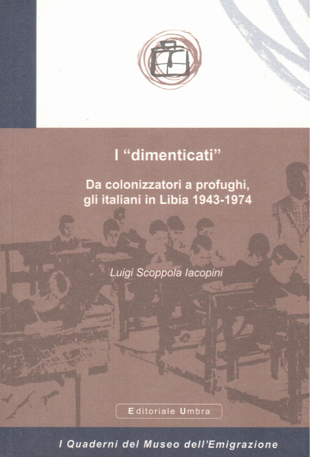 I «dimenticati». Da colonizzatori a profughi, gli italiani in Libia 1943-1974