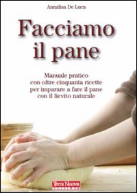 Facciamo il pane. Manuale pratico con oltre 50 ricette per imparare a fare il pane con il lievito naturale