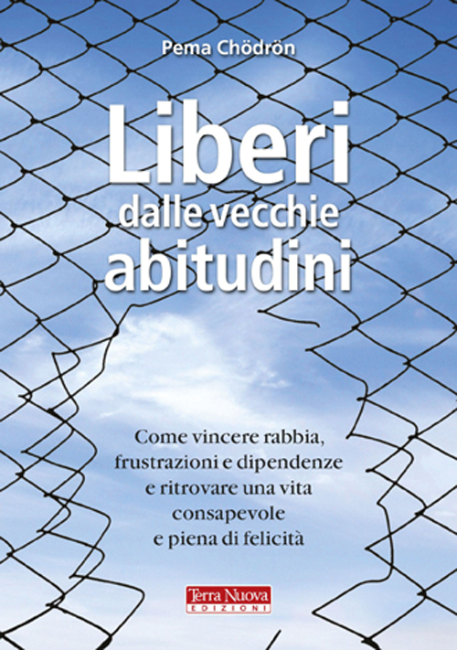 Liberi dalle vecchie abitudini. Come vincere rabbia, fru strazioni e dipendenze e ritrovare una vita consapevole e piena di felicità