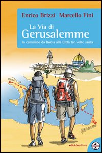 La via di Gerusalemme. In cammino da Roma alla città tre volte santa