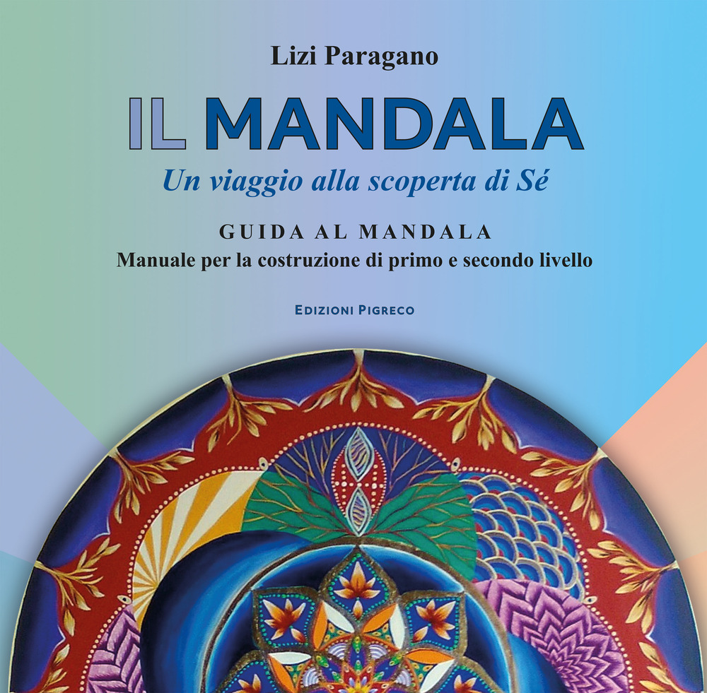 Il mandala. Un viaggio alla scoperta di Sé. Guida al mandala. Manuale per la costruzione di primo e secondo livello