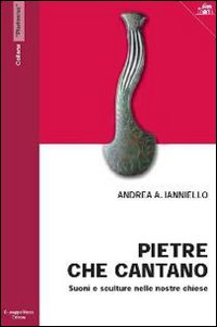 Pietre che cantano. Suoni e sculture nelle nostre chiese. Ediz. illustrata