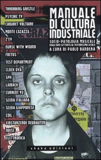 Manuale di cultura industriale. Socio-patologia musicale dagli anni Settanta al ventunesimo secolo