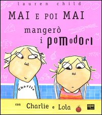 Mai e poi mai mangerò i pomodori con Charlie e Lola. Ediz. illustrata