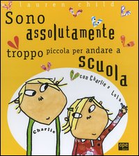 Charlie e Lola presentano Sono assolutamente troppo piccola per andare a scuola. Ediz. illustrata