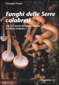 Funghi delle Serre calabresi. Con 227 specie illustrate e trattate in ordine sistematico. Ediz. illustrata