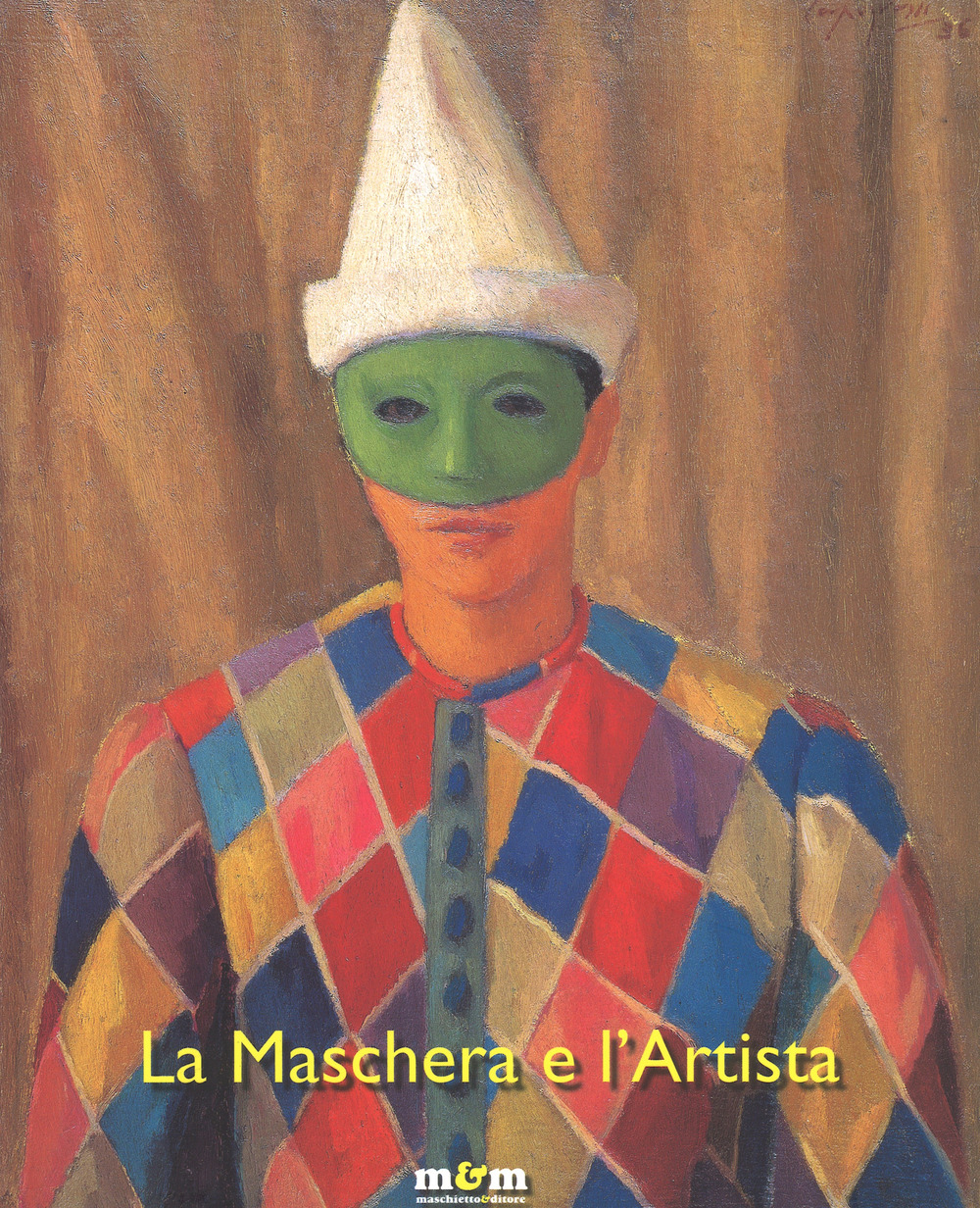 La maschera e l'artista. Intermezzi, pantomime, acrobazie sul palcoscenico del Novecento. Ediz. a colori