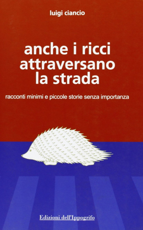 Anche i ricci attraversano la strada. Racconti minimi e piccole storie senza importanza