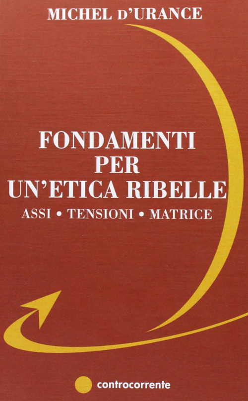 Fondamenti per un'etica ribelle. Assi, tensioni, matrice