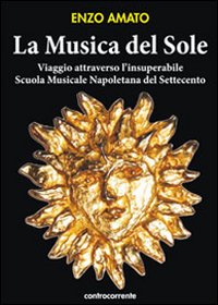 MUSICA DEL SOLE - VIAGGIO ATTRAVERSO L\'INSUPERABILE SCUOLA MUSICALE NAPOLETANA DEL SETTECENTO di AMATO ENZO