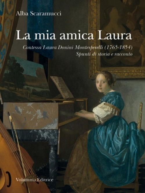 La mia amica Laura. Contessa Laura Donini Montesperelli (1765-1854). Spunti di storia e racconto