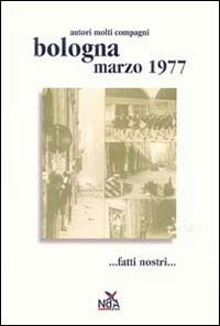 Bologna marzo 1977... Fatti nostri.... Ediz. illustrata