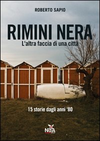 Rimini nera. L'altra faccia di una città. 15 storie dagli anni '80