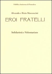 Alvarado e Bixio Marconcini. Eroi fratelli. Solidarietà e volontariato. Ediz. illustrata