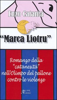 Marca Liotru. Romanzo della «catanesità» nell'Olimpo del pallone contro le violenze