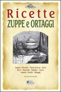 Zuppe e ortaggi. Ricette trattate da il «re dei cuochi» di Giovanni Nelli (rist. anast. 1884). Ediz. illustrata