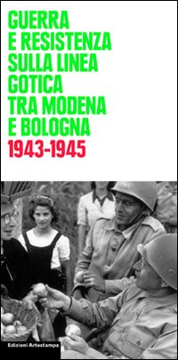 Guerra e Resistenza sulla linea gotica tra Modena e Bologna. 1943-1945