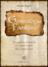 Genealogia familiare. Un quaderno di memorie per scoprire le radici della propria anima