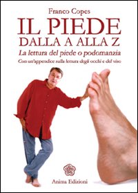 Il piede dalla A alla Z. La lettura del piede o podomanzia con un'appendice sulla lettura degli occhi e del viso as