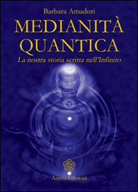 Medianità quantica. La nostra storia scritta nell'Infinito