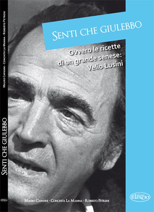 Senti che giulebbo! Ovvero le ricette di un grande senese: Velio Lusini