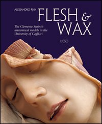 Flesh & Wax. The Clemente Susini's anatomical models in the University of Cagliari. Ediz. illustrata