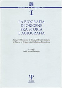 La biografia di Origene fra storia e agiografia. Atti del 6° Convegno di studi del Gruppo italiano di ricerca su Origene e la tradizione alessandrina