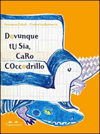 Dovunque tu sia, caro coccodrillo. Ediz. illustrata