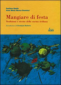 Mangiare di festa. Tradizioni e ricette della cucina siciliana