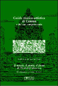 Guida storico-artistica di Cesena e del suo comprensorio. Il monte, il ponte, il fonte. Ediz. illustrata