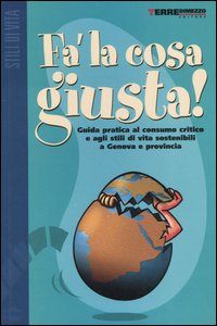 Fa' la cosa giusta! Guida pratica al consumo critico e agli stili di vita sostenibili a Genova e provincia