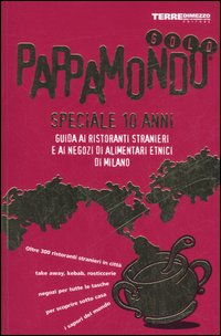 Pappamondo gold. Guida ai ristoranti stranieri e ai negozi di alimentari etnici di Milano. Speciale 10 anni