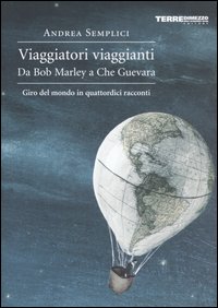 Viaggiatori viaggianti. Da Bob Marley a Che Guevara. Giro del mondo in quattordici racconti