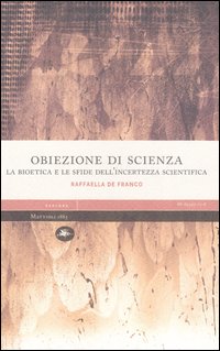 Obiezione di scienza. La bioetica e le sfide dell'incertezza scientifica