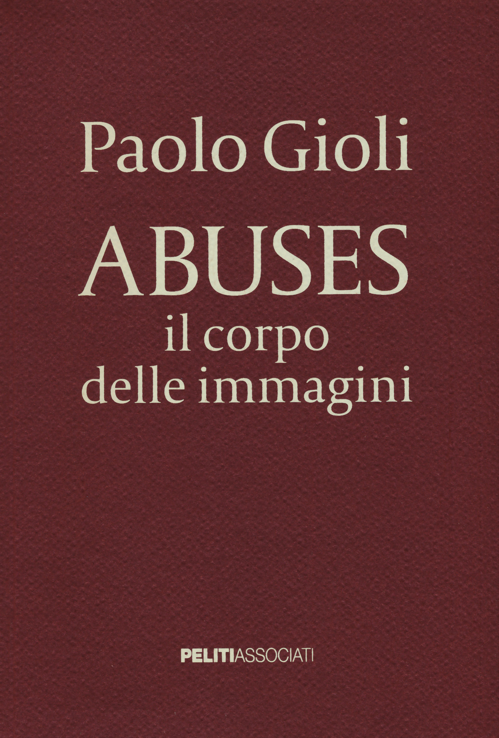 Abuses. Il corpo delle immagini. Catalogo della mostra (Napoli, 12 aprile-1 giugno 2014). Ediz. illustrata
