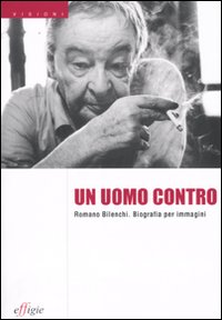 Un uomo contro. Romano Bilenchi. Biografia per immagini